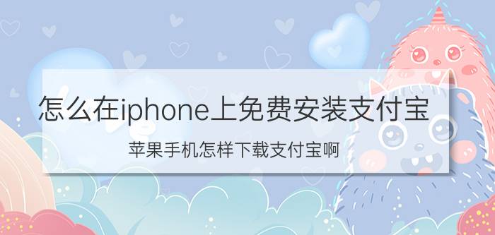 怎么在iphone上免费安装支付宝 苹果手机怎样下载支付宝啊？